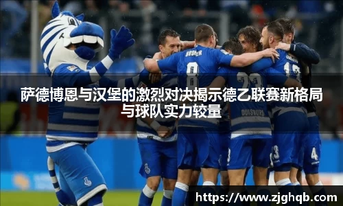 萨德博恩与汉堡的激烈对决揭示德乙联赛新格局与球队实力较量