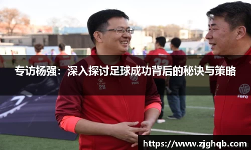 专访杨强：深入探讨足球成功背后的秘诀与策略