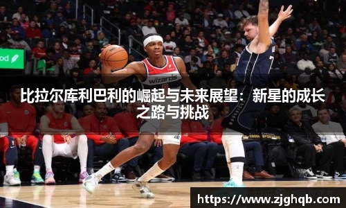 比拉尔库利巴利的崛起与未来展望：新星的成长之路与挑战