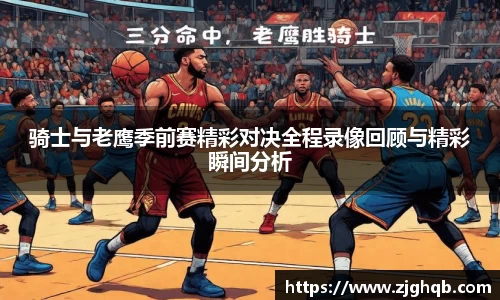 骑士与老鹰季前赛精彩对决全程录像回顾与精彩瞬间分析