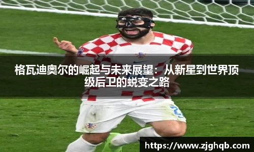 格瓦迪奥尔的崛起与未来展望：从新星到世界顶级后卫的蜕变之路