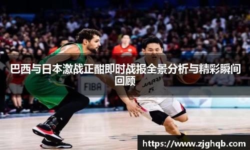 巴西与日本激战正酣即时战报全景分析与精彩瞬间回顾